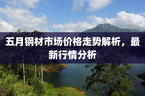 五月鋼材市場價格走勢解析，最新行情分析