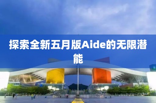 探索全新五月版Aide的無限潛能