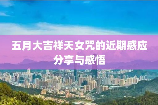 五月大吉祥天女咒的近期感應(yīng)分享與感悟