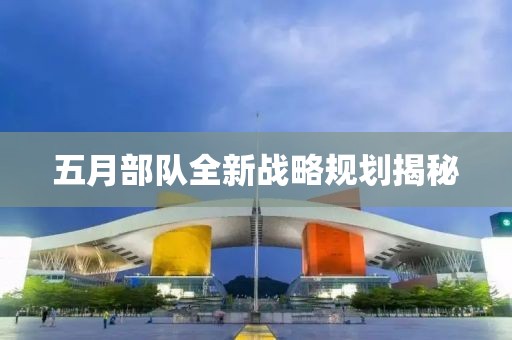 五月部隊(duì)全新戰(zhàn)略規(guī)劃揭秘