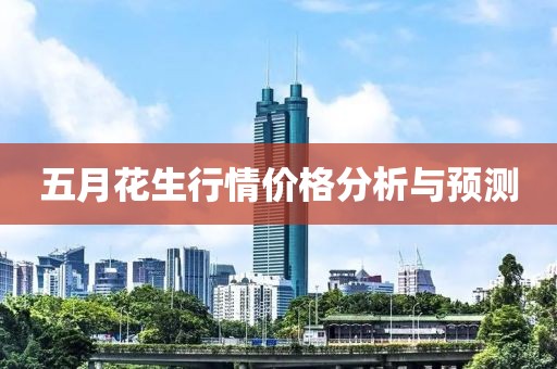 五月花生行情價格分析與預(yù)測