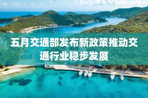 五月交通部發(fā)布新政策推動交通行業(yè)穩(wěn)步發(fā)展