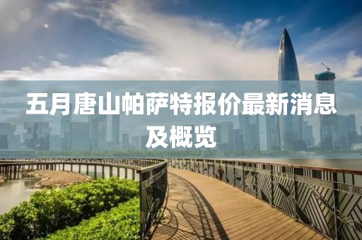 五月唐山帕薩特報(bào)價(jià)最新消息及概覽