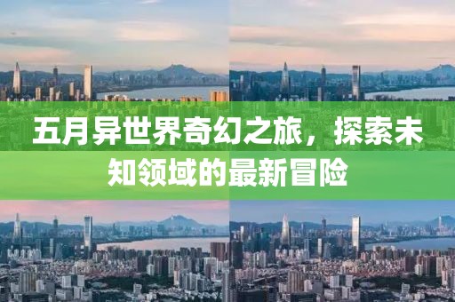 五月異世界奇幻之旅，探索未知領(lǐng)域的最新冒險