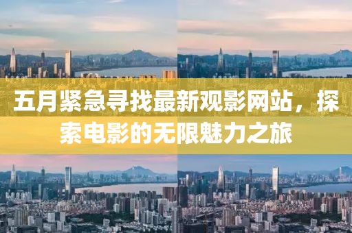 五月緊急尋找最新觀影網(wǎng)站，探索電影的無限魅力之旅