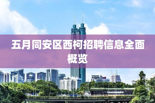 五月同安區(qū)西柯招聘信息全面概覽