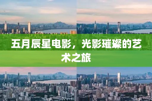五月辰星電影，光影璀璨的藝術之旅
