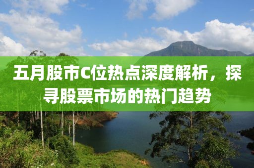 五月股市C位熱點(diǎn)深度解析，探尋股票市場(chǎng)的熱門趨勢(shì)