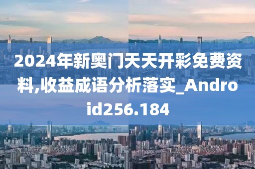 2024年新奧門天天開彩免費(fèi)資料,收益成語分析落實(shí)_Android256.184