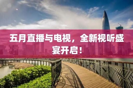 五月直播與電視，全新視聽盛宴開啟！