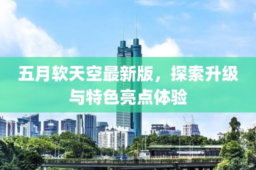 五月軟天空最新版，探索升級(jí)與特色亮點(diǎn)體驗(yàn)