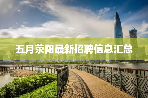 五月滎陽(yáng)最新招聘信息匯總
