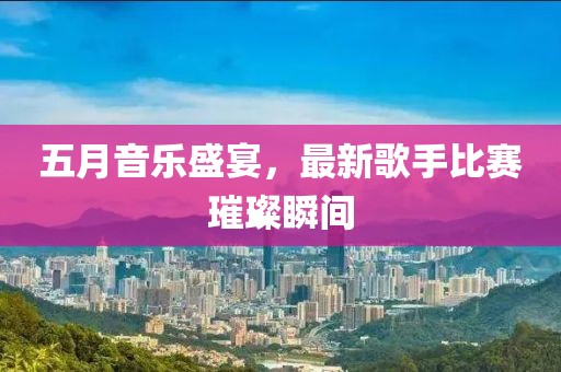 五月音樂盛宴，最新歌手比賽璀璨瞬間
