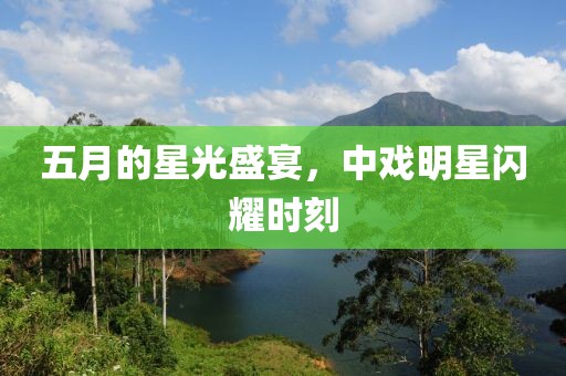 五月的星光盛宴，中戲明星閃耀時(shí)刻