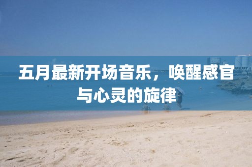 五月最新開場音樂，喚醒感官與心靈的旋律