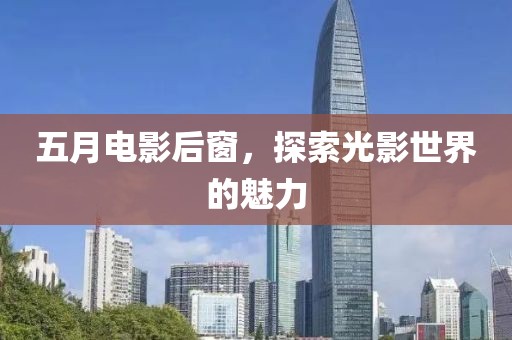 五月電影后窗，探索光影世界的魅力