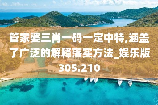 管家婆三肖一碼一定中特,涵蓋了廣泛的解釋落實(shí)方法_娛樂(lè)版305.210