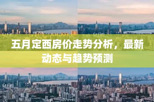 五月定西房?jī)r(jià)走勢(shì)分析，最新動(dòng)態(tài)與趨勢(shì)預(yù)測(cè)