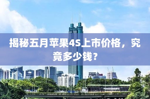 揭秘五月蘋果4S上市價格，究竟多少錢？