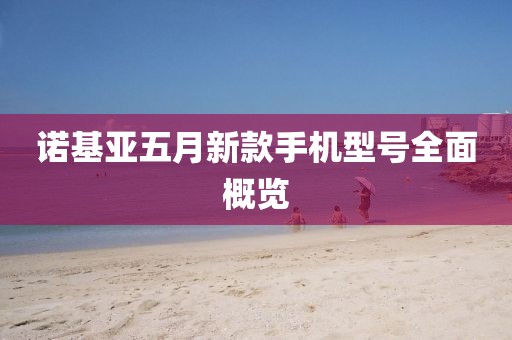 諾基亞五月新款手機(jī)型號全面概覽