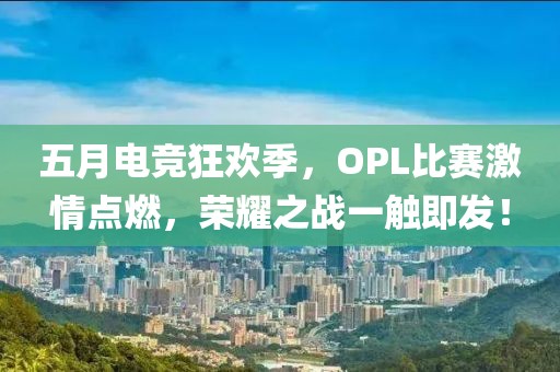 五月電競狂歡季，OPL比賽激情點燃，榮耀之戰(zhàn)一觸即發(fā)！