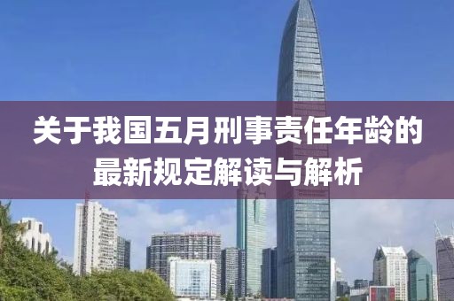 關(guān)于我國(guó)五月刑事責(zé)任年齡的最新規(guī)定解讀與解析