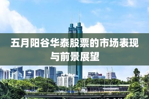 五月陽(yáng)谷華泰股票的市場(chǎng)表現(xiàn)與前景展望