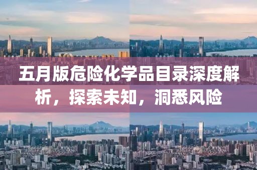 五月版危險(xiǎn)化學(xué)品目錄深度解析，探索未知，洞悉風(fēng)險(xiǎn)