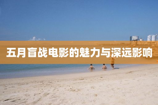 五月盲戰(zhàn)電影的魅力與深遠(yuǎn)影響