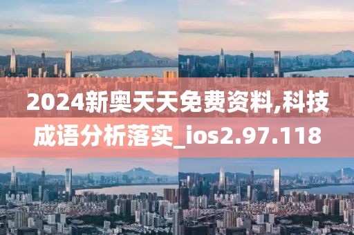 2024新奧天天免費資料,科技成語分析落實_ios2.97.118