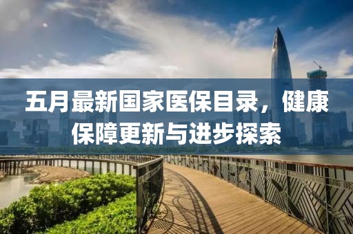 五月最新國(guó)家醫(yī)保目錄，健康保障更新與進(jìn)步探索