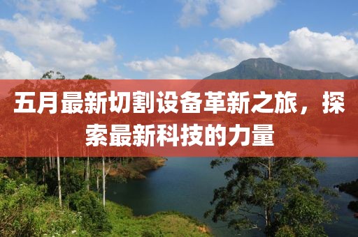 五月最新切割設備革新之旅，探索最新科技的力量