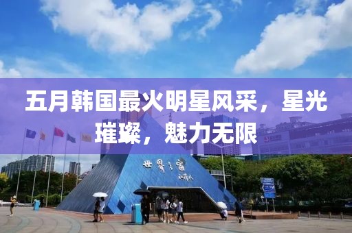 五月韓國最火明星風(fēng)采，星光璀璨，魅力無限