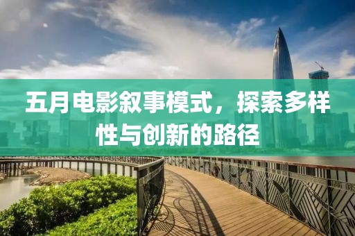 五月電影敘事模式，探索多樣性與創(chuàng)新的路徑