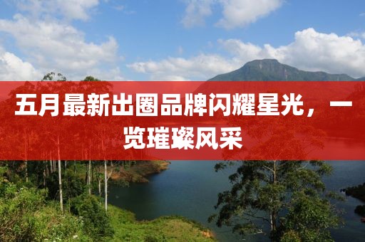 五月最新出圈品牌閃耀星光，一覽璀璨風采
