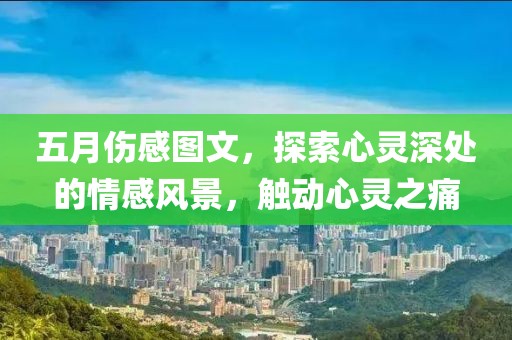 五月傷感圖文，探索心靈深處的情感風(fēng)景，觸動心靈之痛