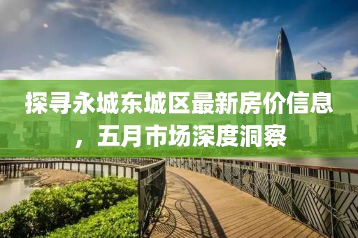 探尋永城東城區(qū)最新房價信息，五月市場深度洞察