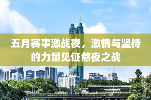 五月賽事激戰(zhàn)夜，激情與堅持的力量見證熬夜之戰(zhàn)