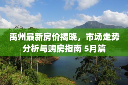 禹州最新房?jī)r(jià)揭曉，市場(chǎng)走勢(shì)分析與購(gòu)房指南 5月篇