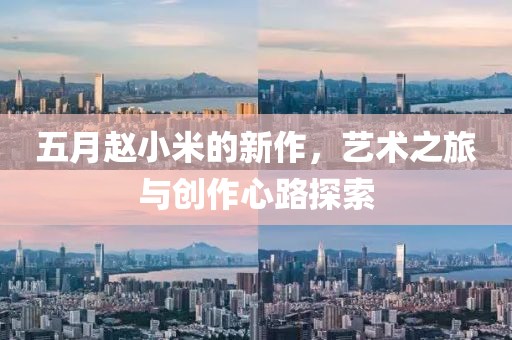 五月趙小米的新作，藝術之旅與創(chuàng)作心路探索