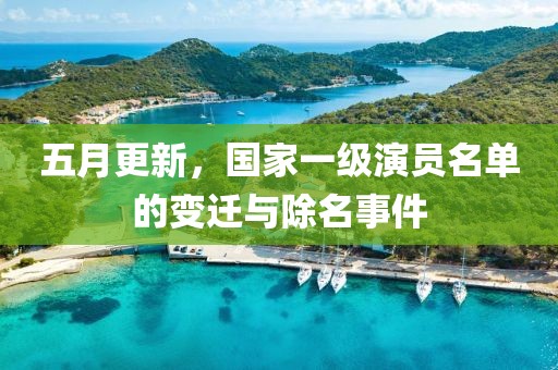 五月更新，國家一級演員名單的變遷與除名事件