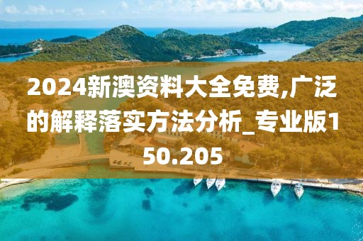 2024新澳資料大全免費(fèi),廣泛的解釋落實(shí)方法分析_專業(yè)版150.205