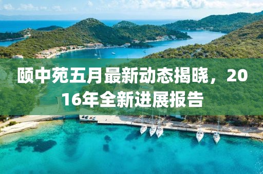 頤中苑五月最新動態(tài)揭曉，2016年全新進(jìn)展報告