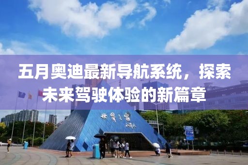 五月奧迪最新導航系統(tǒng)，探索未來駕駛體驗的新篇章