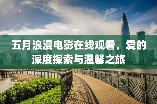五月浪漫電影在線觀看，愛的深度探索與溫馨之旅