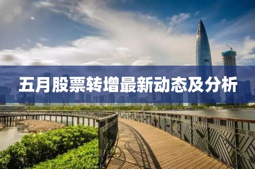 五月股票轉(zhuǎn)增最新動(dòng)態(tài)及分析