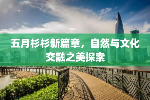 五月杉杉新篇章，自然與文化交融之美探索