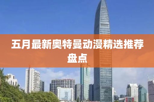 五月最新奧特曼動(dòng)漫精選推薦盤點(diǎn)