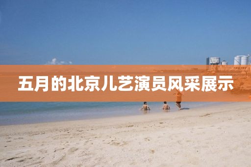 五月的北京兒藝演員風采展示