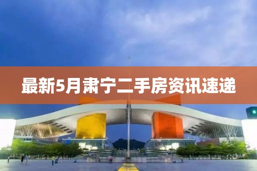 最新5月肅寧二手房資訊速遞